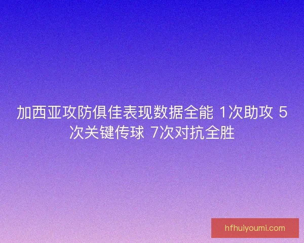 加西亚攻防俱佳表现数据全能 1次助攻 5次关键传球 7次对抗全胜
