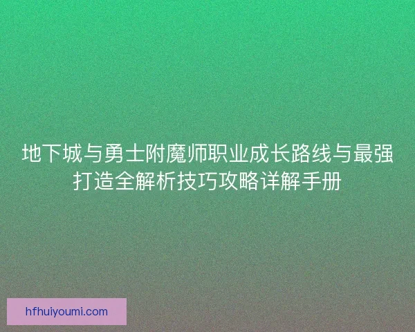 地下城与勇士附魔师职业成长路线与最强打造全解析技巧攻略详解手册