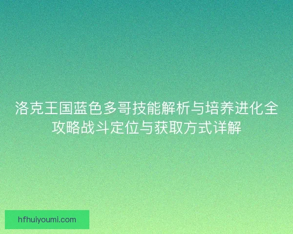洛克王国蓝色多哥技能解析与培养进化全攻略战斗定位与获取方式详解