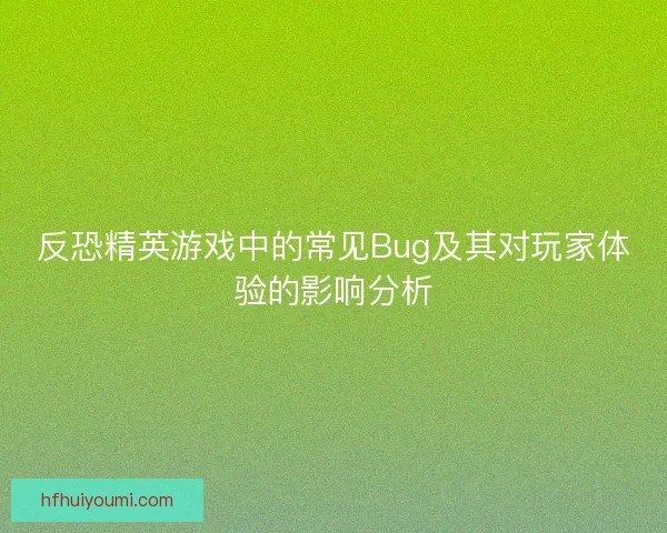 反恐精英游戏中的常见Bug及其对玩家体验的影响分析