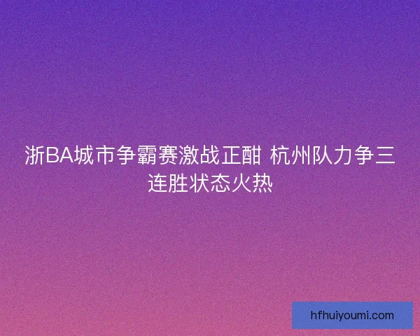 浙BA城市争霸赛激战正酣 杭州队力争三连胜状态火热