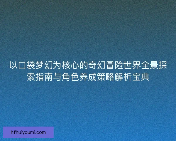 以口袋梦幻为核心的奇幻冒险世界全景探索指南与角色养成策略解析宝典 以口袋梦幻为核心的奇幻冒险世界全景探索指南与角色养成策略解析宝典