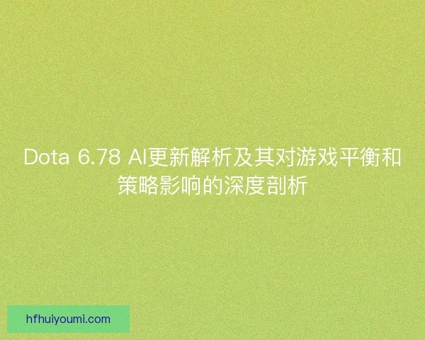 Dota 6.78 AI更新解析及其对游戏平衡和策略影响的深度剖析 Dota 6.78 AI更新解析及其对游戏平衡和策略影响的深度剖析