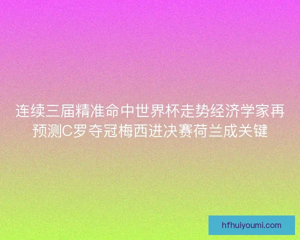 连续三届精准命中世界杯走势经济学家再预测C罗夺冠梅西进决赛荷兰成关键 连续三届精准命中世界杯走势经济学家再预测C罗夺冠梅西进决赛荷兰成关键