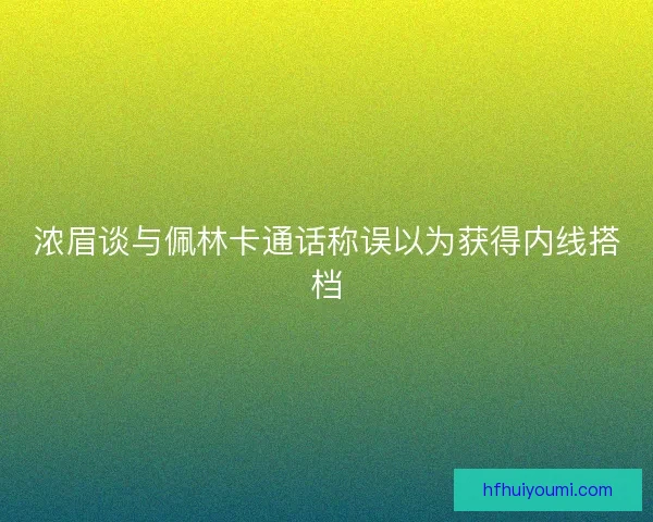 浓眉谈与佩林卡通话称误以为获得内线搭档